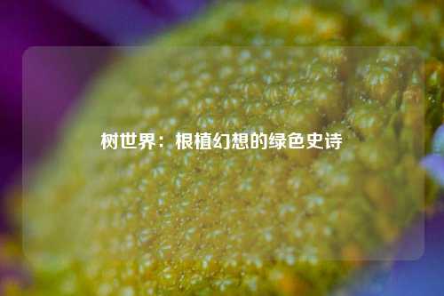 树世界：根植幻想的绿色史诗