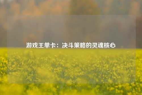 游戏王单卡：决斗策略的灵魂核心