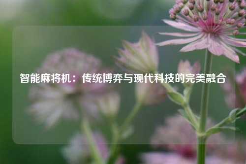 智能麻将机：传统博弈与现代科技的完美融合